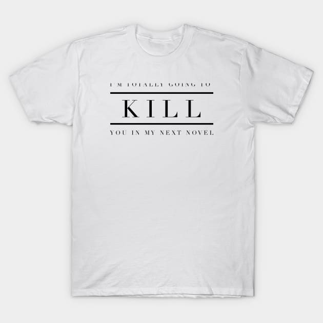 I'm totally going to kill you in my next novel T-Shirt by mike11209